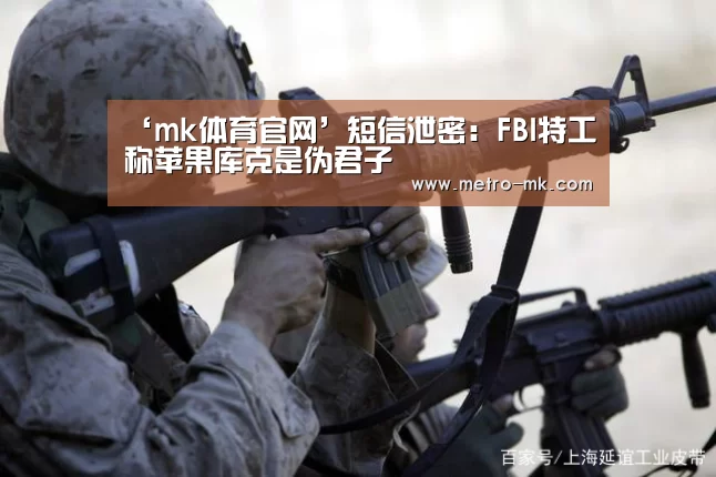 ‘mk体育官网’短信泄密:FBI特工称苹果库克是伪君子(图3) mk体育官网